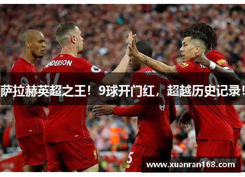 萨拉赫英超之王！9球开门红，超越历史记录！